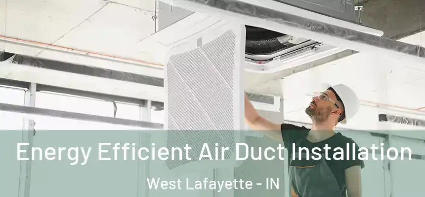  Energy Efficient Air Duct Installation West Lafayette - IN